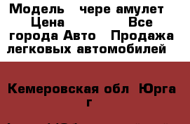  › Модель ­ чере амулет › Цена ­ 130 000 - Все города Авто » Продажа легковых автомобилей   . Кемеровская обл.,Юрга г.